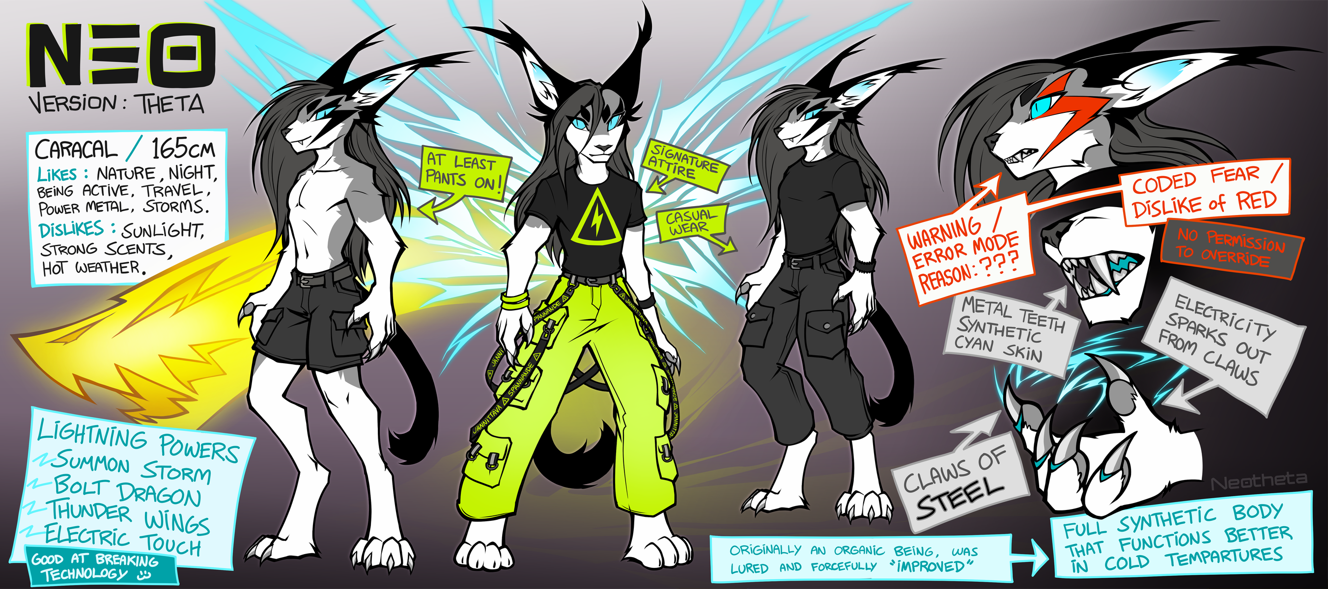Drawing of a character sheet. NEO Version: Theta. Caracal / 165cm. Likes: Nature, night, being active, travel, power metal, storms. Dislikes: Sunlight, strong scents, hot weather. Lightning powers -summon storm -bolt dragon -thunder wings -electric touch. Good at breaking technology :3 At least pants on (drawing of mostly nude version with shorts on). Signature attire (drawing of neon yellow pants with straps that say jännittävä/spännande and black shirt with voltage warning). Casual wear (black shirt, black cargo pants). Warning / Error mode, reason: ???, coded fear / dislike of red, no permission to override (drawing where lightning bolt marking is red). Metal teeth and synthetic cyan skin. Electricity sparks out from claws. Claws of STEEL. Originally an organic being, was lured and forcefully "improved". Full synthetic body that functions better in cold temperatures.